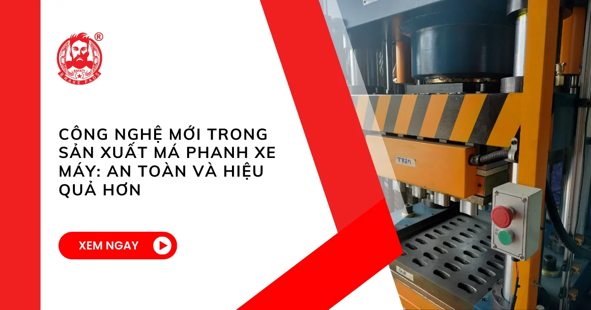 Công nghệ mới trong sản xuất má phanh xe máy An toàn và hiệu quả hơn